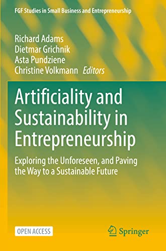 Artificiality and Sustainability in Entrepreneurship: Exploring the Unforeseen, and Paving the Way to a Sustainable Future (FGF Studies in Small Business and Entrepreneurship)