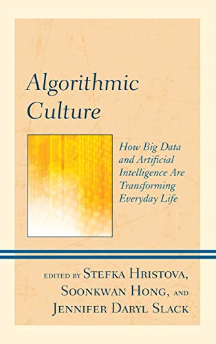 Algorithmic Culture: How Big Data and Artificial Intelligence Are Transforming Everyday Life