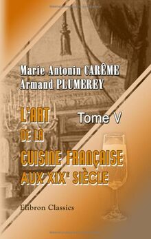 L'art de la cuisine française aux XIX-e siècle: Traité des entrées ...