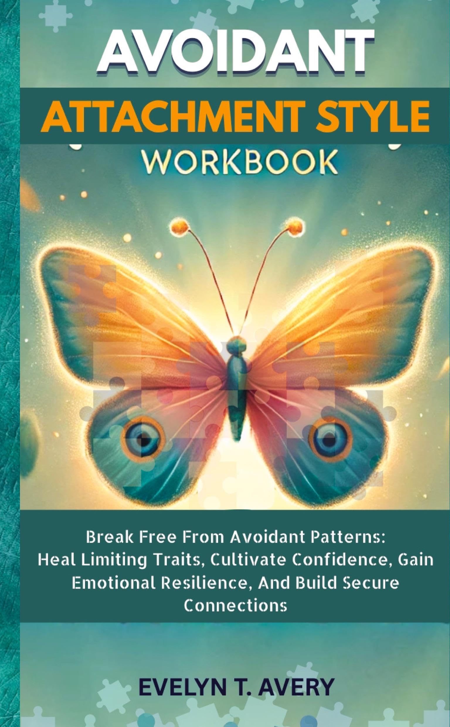 AVOIDANT ATTACHMENT STYLE WORKBOOK: Break Free From Avoidant Patterns: Heal Limiting Traits, Cultivate Confidence, Gain Emotional Resilience, And Build Secure Connections