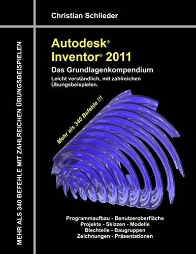 Autodesk Inventor 2011 - Das Grundlagenkompendium: Über 340 Befehle mit zahlreichen Übungen