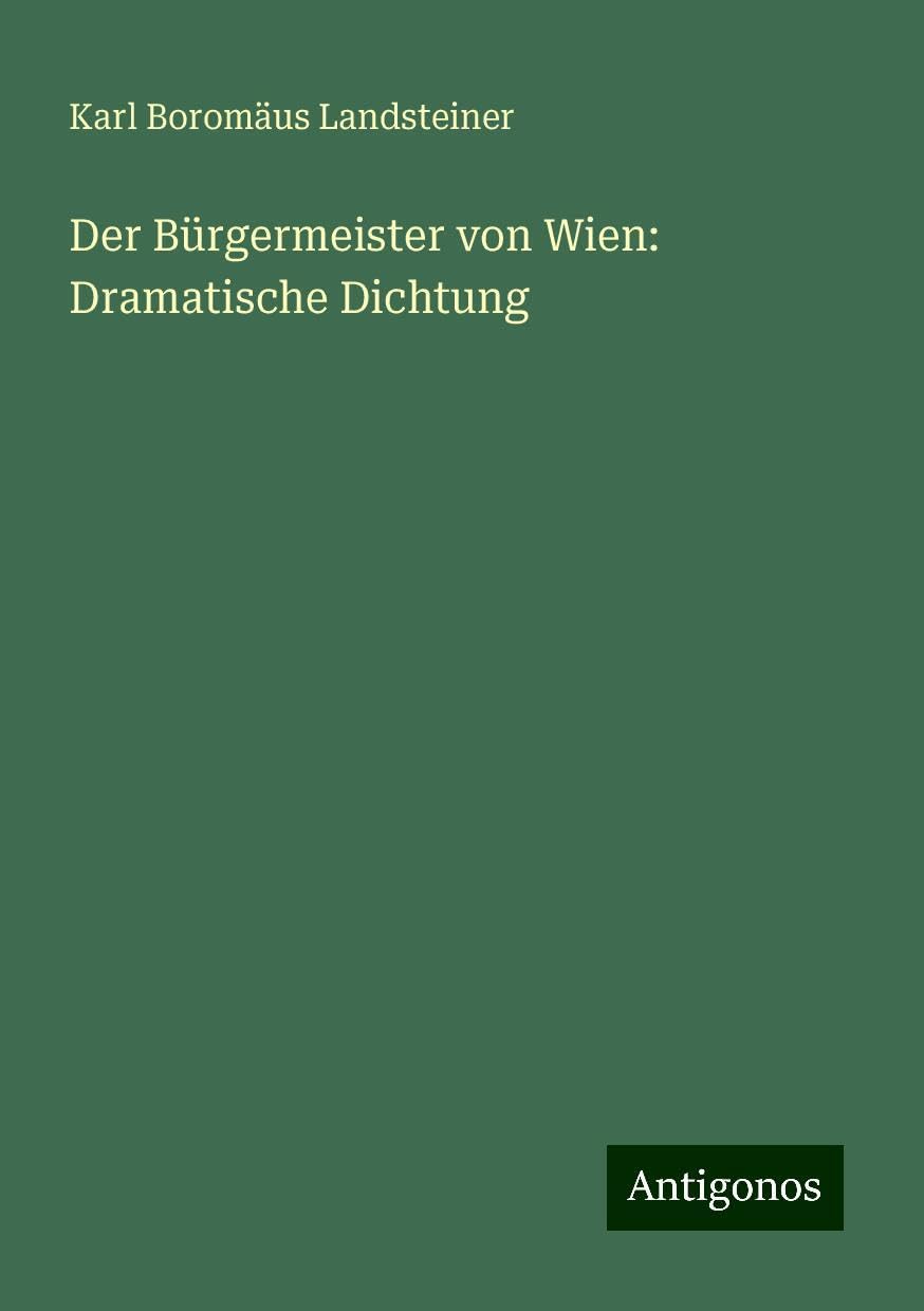Der Bürgermeister von Wien: Dramatische Dichtung