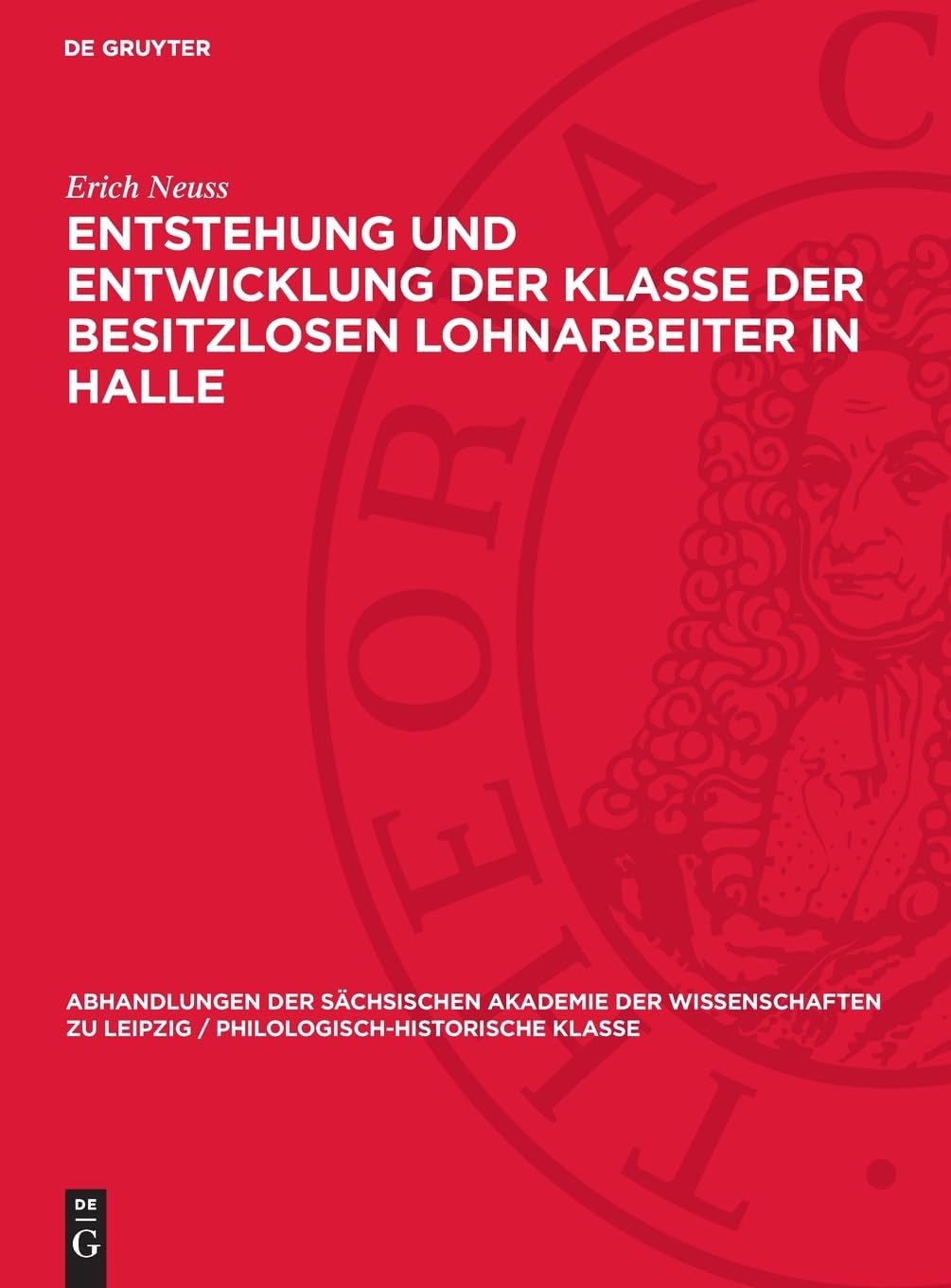 Entstehung und Entwicklung der Klasse der besitzlosen Lohnarbeiter in Halle: Eine Grundlegung (Abhandlungen der Sächsischen Akademie der ... / Philologisch-historische Klasse, 51,1)