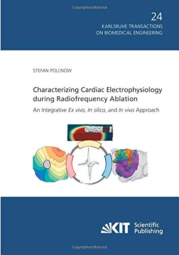 Characterizing Cardiac Electrophysiology during Radiofrequency Ablation : An Integrative Ex vivo, In silico, and In vivo Approach (Karlsruhe transactions on biomedical engineering)