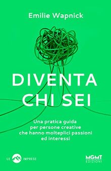 Diventa chi sei. Una pratica guida per persone creative che hanno molteplici passioni e interessi