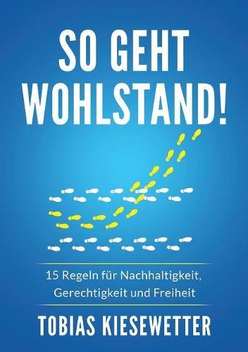 So geht Wohlstand!: 15 Regeln für Nachhaltigkeit, Gerechtigkeit und Freiheit