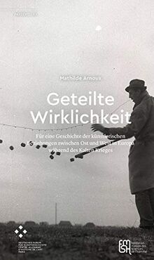 Geteilte Wirklichkeit: Für eine Geschichte der künstlerischen Beziehungen zwischen Ost und West in Europa während des Kalten Krieges