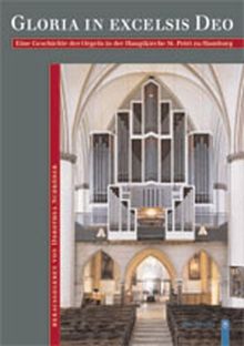 Gloria in excelsis Deo: Eine Geschichte der Orgeln in der Hauptkirche St.Petri zu Hamburg