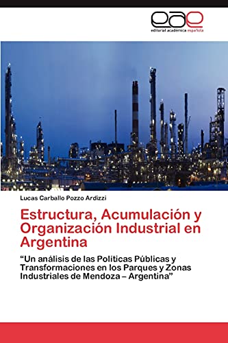 Estructura, Acumulación y Organización Industrial en Argentina: “Un análisis de las Políticas Públicas y Transformaciones en los Parques y Zonas Industriales de Mendoza – Argentina”