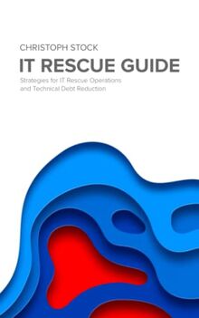 IT Rescue Guide: Strategies for IT Rescue Operations and Technical Debt Reduction