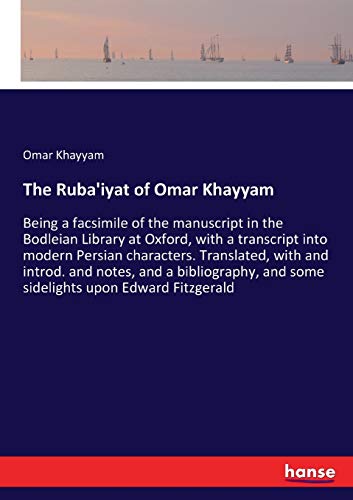 The Ruba'iyat of Omar Khayyam: Being a facsimile of the manuscript in the Bodleian Library at Oxford, with a transcript into modern Persian ... and some sidelights upon Edward Fitzgerald