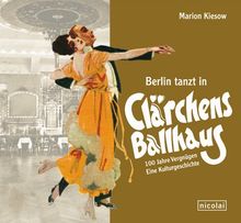 Berlin tanzt in Clärchens Ballhaus: 100 Jahre Vergnügen - eine Kulturgeschichte