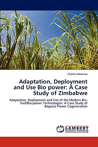 Adaptation, Deployment and Use Bio power: A Case Study of Zimbabwe: Adaptation, Deployment and Use of the Modern Bio-fuel/Bio-power Technologies: A Case Study of Bagasse Power Cogeneration