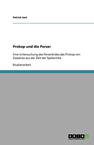 Prokop und die Perser: Eine Untersuchung des Perserbildes des Prokop von Caesarea aus der Zeit der Spätantike