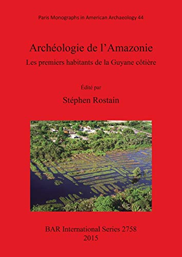 Archéologie de l'Amazonie: Les premiers habitants de la Guyane côtière (Paris Monographs in American Archaeology 44 / Bar International Series 2758)