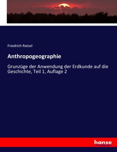 Anthropogeographie: Grunzüge der Anwendung der Erdkunde auf die Geschichte, Teil 1, Auflage 2