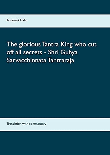 Annegret Hahn The Glorious Tantra King Who Cut Off All Secrets - Shri Guhya Sarvacchinnata Tantraraja, Translation With Commentary