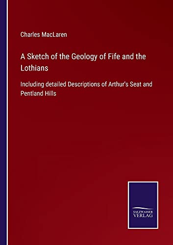 A Sketch of the Geology of Fife and the Lothians: Including detailed Descriptions of Arthur's Seat and Pentland Hills