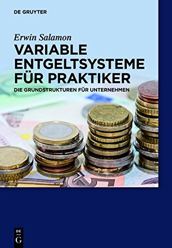 Variable Entgeltsysteme für Praktiker: Die Grundstrukturen für Unternehmen (De Gruyter Praxishandbuch)