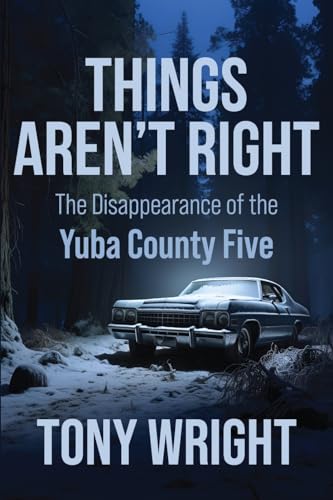 Tony Wright Things Aren't Right, The Disappearance Of The Yuba County Five