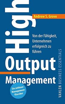 High Output Management: Von der Fähigkeit, Unternehmen erfolgreich zu führen