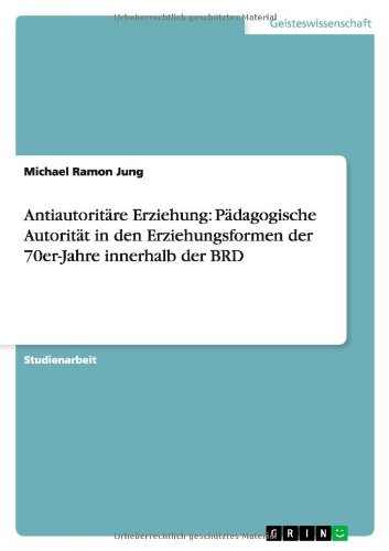 Antiautoritäre Erziehung: Pädagogische Autorität in den Erziehungsformen der 70er-Jahre innerhalb der BRD