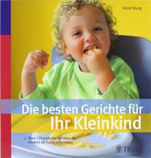 Die besten Gerichte für Ihr Kleinkind: Über 170 einfache Rezepte, die Kindern ab 1 Jahr schmecken