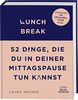 Lunch Break: 52 Dinge, die du in deiner Mittagspause tun kannst. Garantiert 30 Urlaubstage mehr!