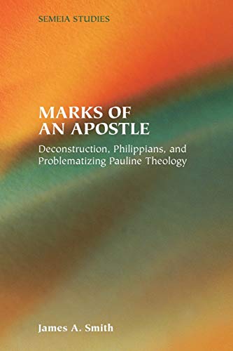 Marks of an Apostle: Deconstruction, Philippians, and Problematizing Pauline Theology (Society of Biblical Literature Semeia Studies, Band 53)