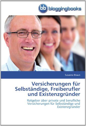 Versicherungen für Selbständige, Freiberufler und Existenzgründer: Ratgeber über private und berufliche Versicherungen für Selbständige und Existenzgründer