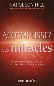 Accomplissez des miracles : Faites en sorte que votre vie vous apporte ce que vous désirez