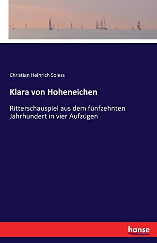 Klara von Hoheneichen: Ritterschauspiel aus dem fünfzehnten Jahrhundert in vier Aufzügen