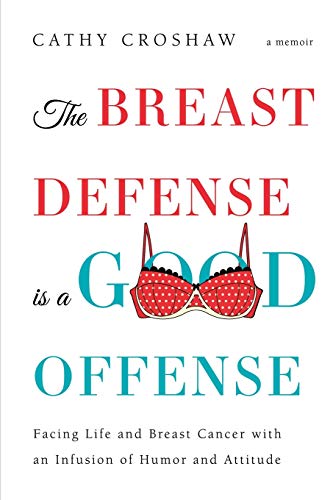 The Breast Defense is a Good Offense: Facing Life and Breast Cancer with an Infusion of Humor and Attitude