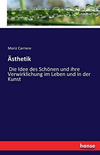Ästhetik: Die Idee des Schönen und ihre Verwirklichung im Leben und in der Kunst