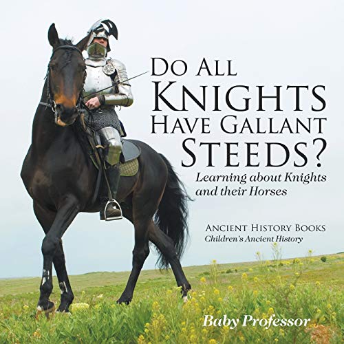 Do All Knights Have Gallant Steeds? Learning about Knights and their Horses - Ancient History Books Children's Ancient History