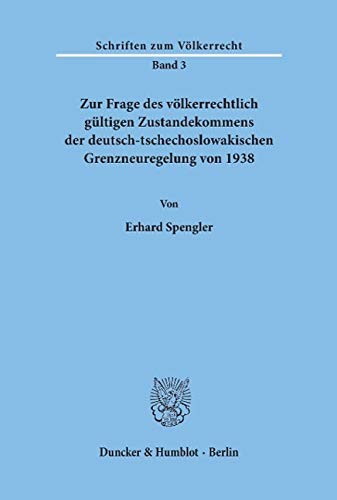 Zur Frage des völkerrechtlich gültigen Zustandekommens der deutsch-tschechoslowakischen Grenzneuregelung von 1938 (Schriften Zum Volkerrecht, 3)