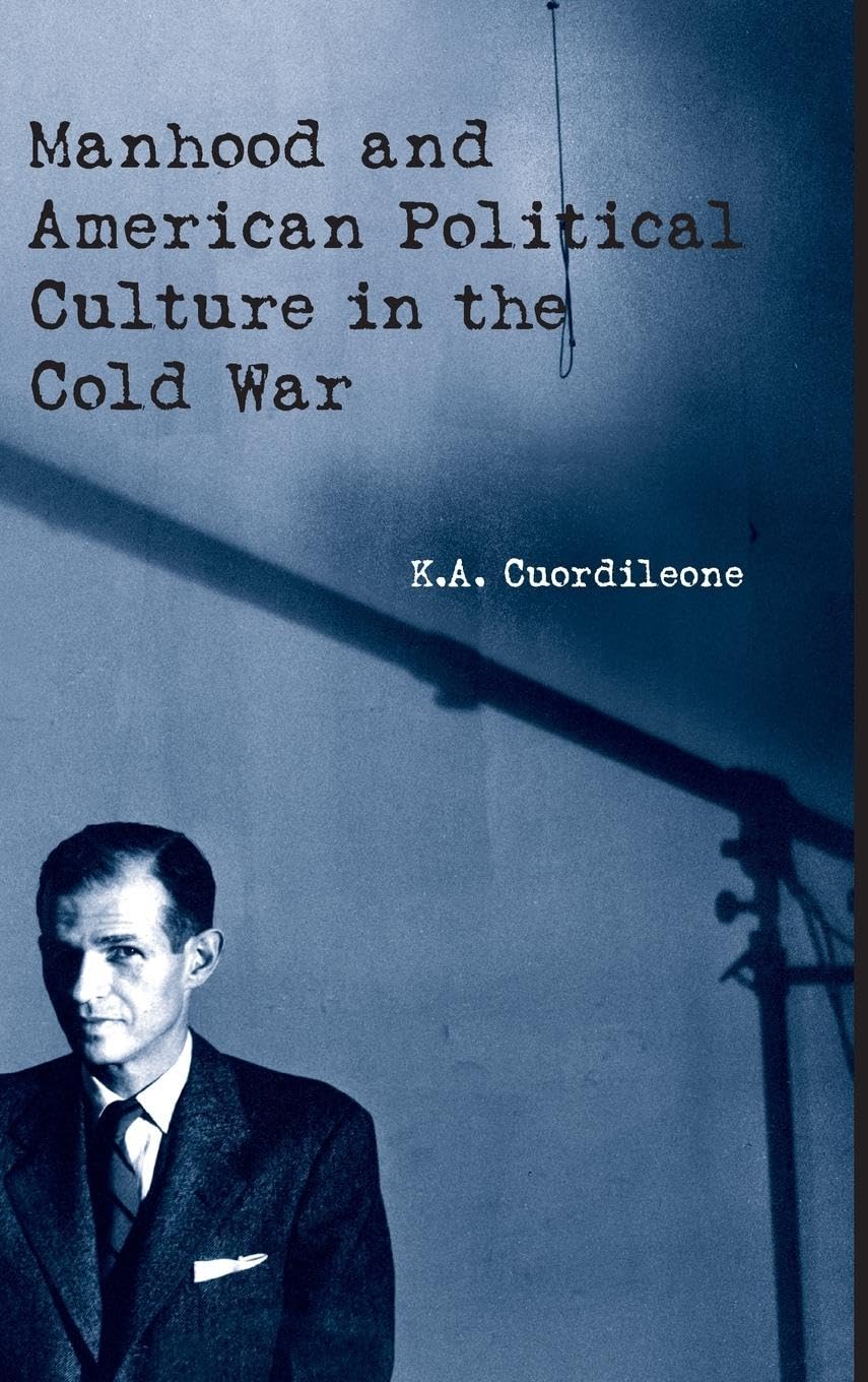 Manhood and American Political Culture in the Cold War (American Cultures)