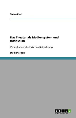 Das Theater als Mediensystem und Institution: Versuch einer rhetorischen Betrachtung