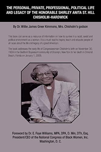 The Personal, Private, Professional, Political Life and Legacy of the Honorable Shirley Anita St. Hill Chisholm-Hardwick: By Dr. Willie James Greer Kimmons, Mrs. Chisholm’s godson