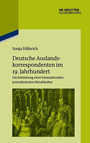Deutsche Auslandskorrespondenten im 19. Jahrhundert: Die Entstehung einer transnationalen journalistischen Berufskultur (Pariser Historische Studien, Band 110)