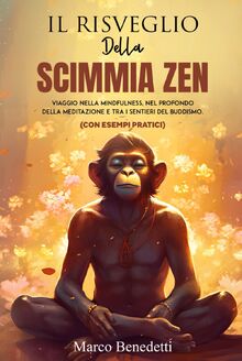 IL RISVEGLIO DELLA SCIMMIA ZEN: Viaggio nella mindfulness, nel profondo della meditazione e tra i sentieri del buddismo (CON ESEMPI PRATICI) (Libri sulla Psicologia, Mindfulness e Meditazione)