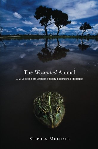 The Wounded Animal: J. M. Coetzee And The Difficulty Of Reality In Literature And Philosophy