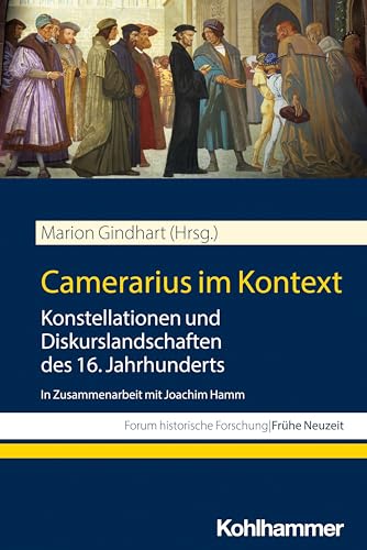 Camerarius im Kontext: Konstellationen und Diskurslandschaften des 16. Jahrhunderts (Forum historische Forschung: Frühe Neuzeit)