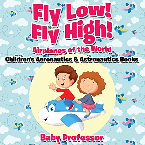 Baby Professor Fly Low! Fly High Airplanes Of The World - Children's Aeronautics & Astronautics Books