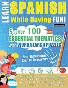 LEARN SPANISH WHILE HAVING FUN! - FOR BEGINNERS: EASY TO INTERMEDIATE - STUDY 100 ESSENTIAL THEMATICS WITH WORD SEARCH PUZZLES - VOL.1 - Uncover How ... Skills Actively! - A Fun Vocabulary Builder.