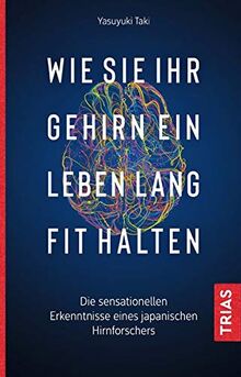 Wie Sie Ihr Gehirn ein Leben lang fit halten: Die sensationellen Erkenntnisse eines japanischen Hirnforschers