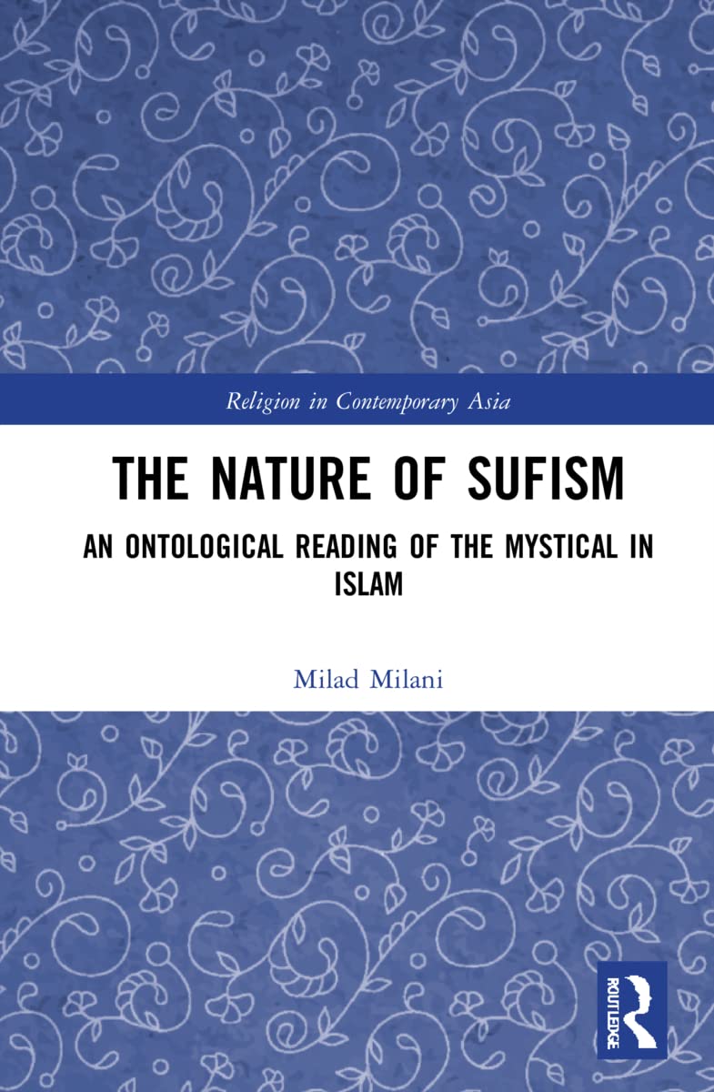The Nature of Sufism: An Ontological Reading of the Mystical in Islam (Routledge Religion in Contemporary Asia)