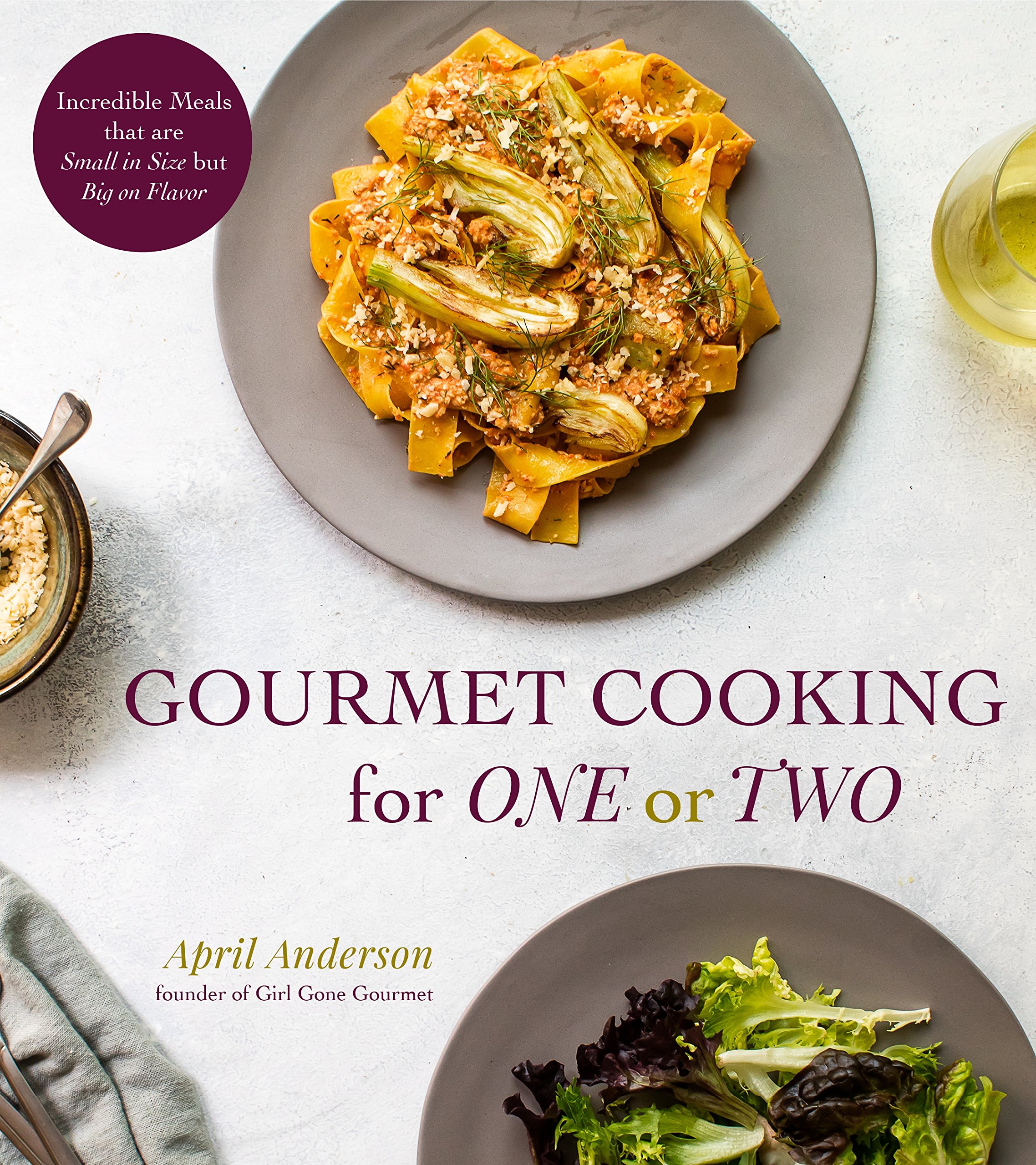 Gourmet Cooking for One (or Two): Incredible Scaled-Down Comfort Food Recipes for You: Incredible Meals That Are Small in Size but Big on Flavor