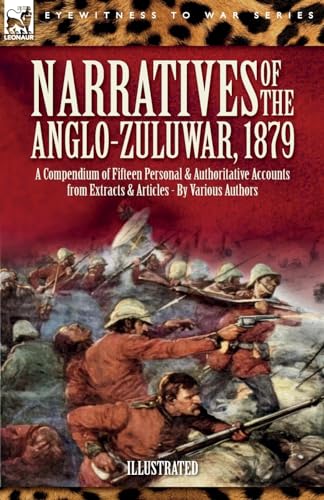 Narratives of the Anglo-Zulu War, 1879: A Compendium of Fifteen Personal and Authoritative Accounts from Extracts and Articles