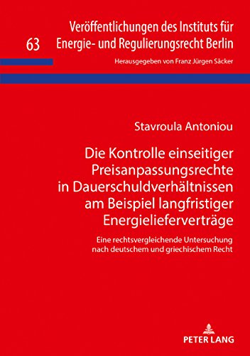 Die Kontrolle einseitiger Preisanpassungsrechte in Dauerschuldverhältnissen am Beispiel langfristiger Energielieferverträge: Eine rechtsvergleichende und Regulierungsrecht Berlin, Band 63